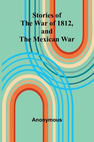 Stories Of The War Of 1812 And The Mexican War