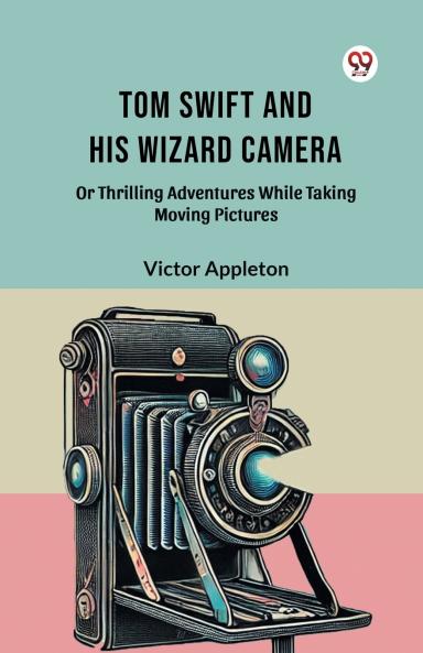 Tom Swift And His Wizard Camera Or Thrilling Adventures While Taking Moving Pictures