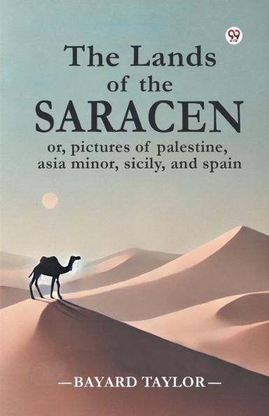 The Lands of the Saracen or pictures of palestine asia minor sicily and spain