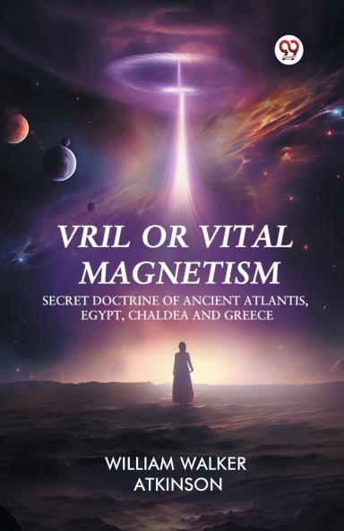 Vril or Vital Magnetism Secret Doctrine of Ancient Atlantis Egypt Chaldea and Greece