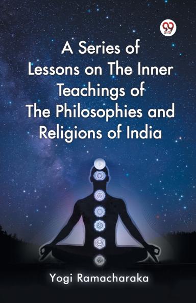 A Series of Lessons on The Inner Teachings of The Philosophies and Religions of India