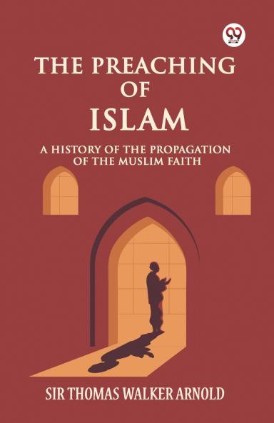 The Preaching of Islam A History of the Propagation of the Muslim Faith