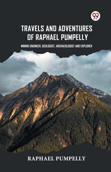 Travels And Adventures Of Raphael Pumpelly Mining Engineer Geologist Archaeologist And Explorer