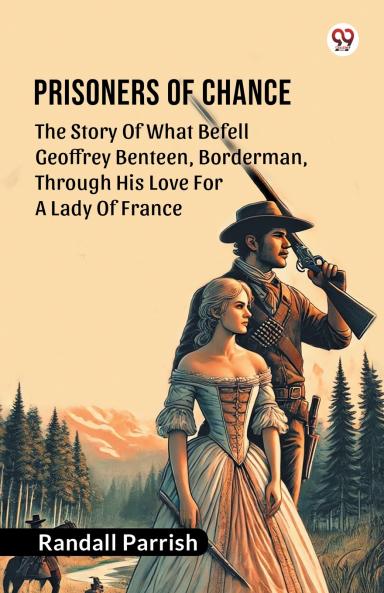 Prisoners of Chance The Story Of What Befell Geoffrey Benteen Borderman Through His Love For A Lady Of France