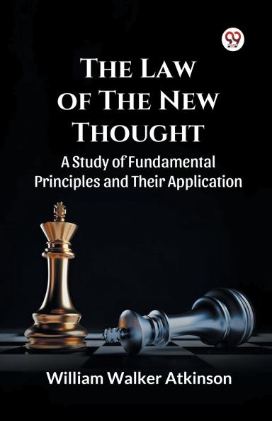 The Law of The New Thought A Study of Fundamental Principles and Their Application and Their Application