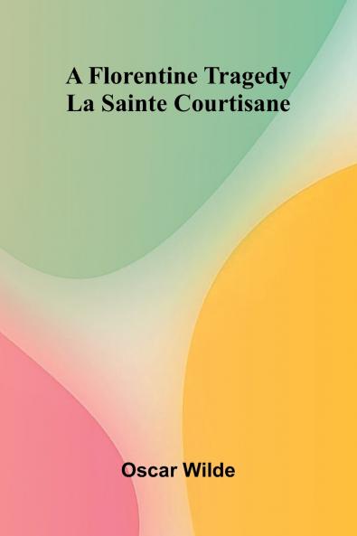 A Florentine Tragedy; La Sainte Courtisane