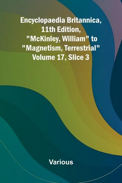Encyclopaedia Britannica 11th Edition McKinley William to Magnetism Terrestrial Volume 17 Slice 3