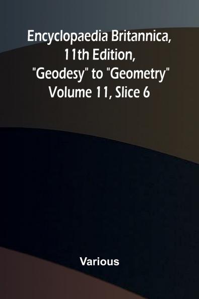 Encyclopaedia Britannica 11th Edition Geodesy to Geometry Volume 11 Slice 6