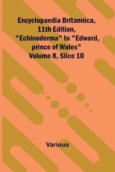Encyclopaedia Britannica 11th Edition Echinoderma to Edward prince of Wales Volume 8 Slice 10