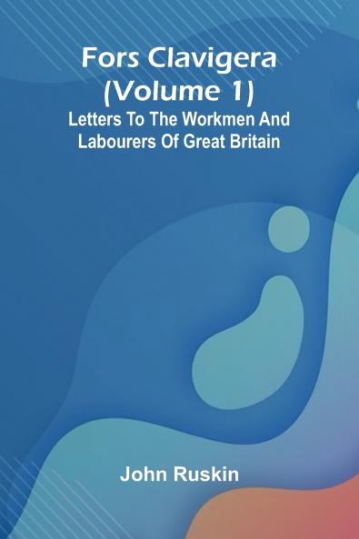 Fors Clavigera (Volume 1); Letters to the workmen and labourers of Great Britain