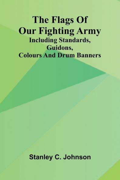 The Flags of Our Fighting Army; Including standards guidons colours and drum banners