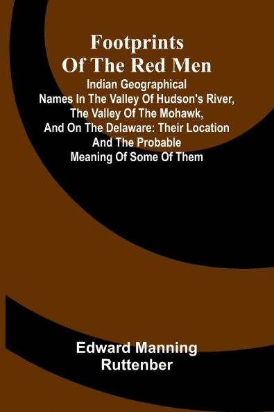 Footprints of the Red Men; Indian geographical names in the valley of Hudson's river the valley of the Mohawk and on the Delaware