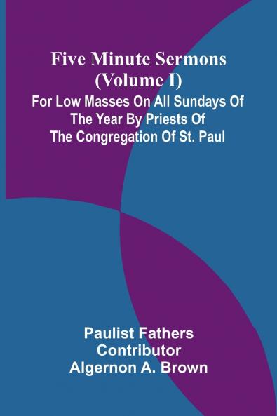 Five Minute Sermons (Volume I); For Low Masses on All Sundays of the Year by Priests of the Congregation of St. Paul