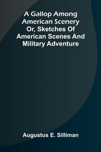 A Gallop Among American scenery; or Sketches of American scenes and military adventure
