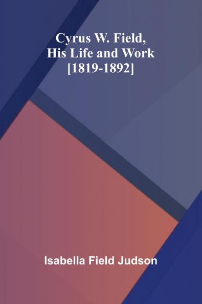 Cyrus W. Field His Life and Work [1819-1892]