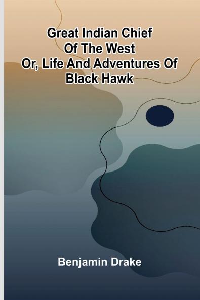 Great Indian Chief Of The West; Or Life And Adventures Of Black Hawk