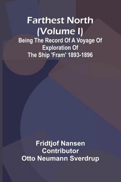 Farthest North (Volume I); Being the Record of a Voyage of Exploration of the Ship 'Fram' 1893-1896