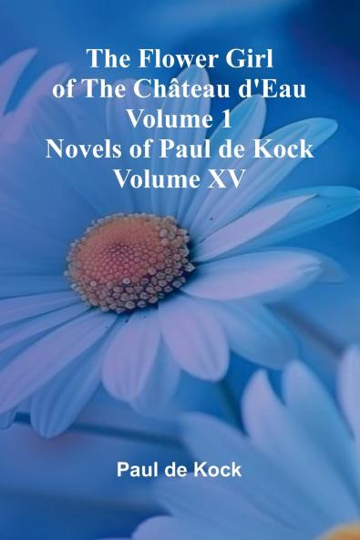 The Flower Girl of The Ch teau d'Eau Volume 1 (Novels of Paul de Kock Volume XV)