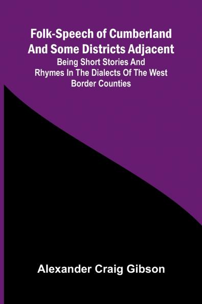 Folk-Speech of Cumberland and Some Districts Adjacent; Being Short Stories and Rhymes in the Dialects of the West Border Counties