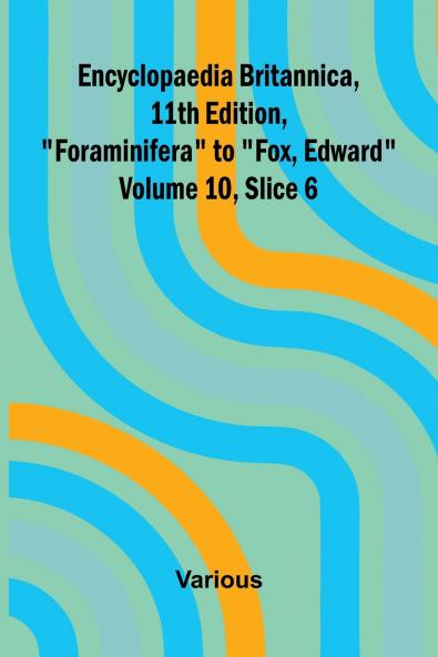 Encyclopaedia Britannica 11th Edition Foraminifera to Fox Edward Volume 10 Slice 6