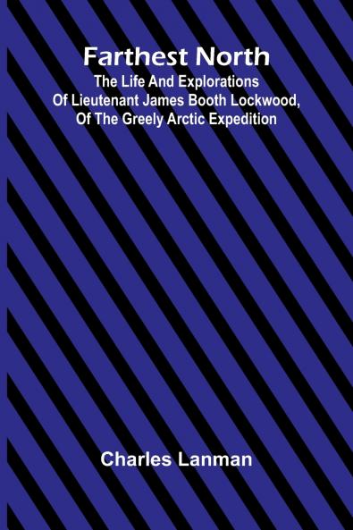 Farthest North; The Life and Explorations of Lieutenant James Booth Lockwood of the Greely Arctic Expedition