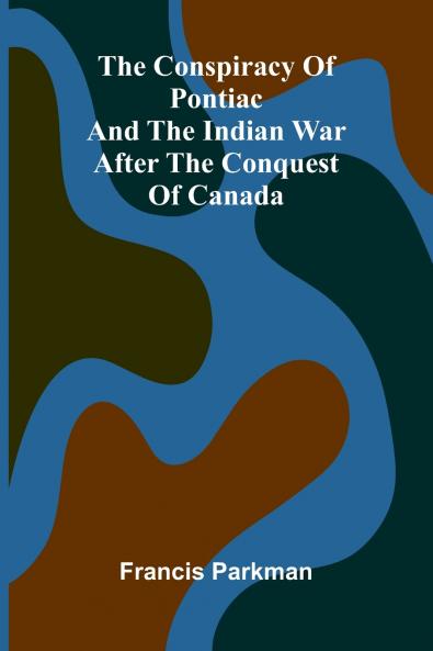 The Conspiracy of Pontiac and the Indian War after the Conquest of Canada