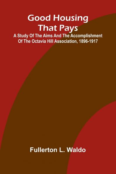Good Housing that Pays; A study of the aims and the accomplishment of the Octavia Hill Association 1896-1917