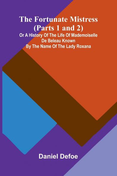 The Fortunate Mistress (Parts 1 and 2); or a History of the Life of Mademoiselle de Beleau Known by the Name of the Lady Roxana