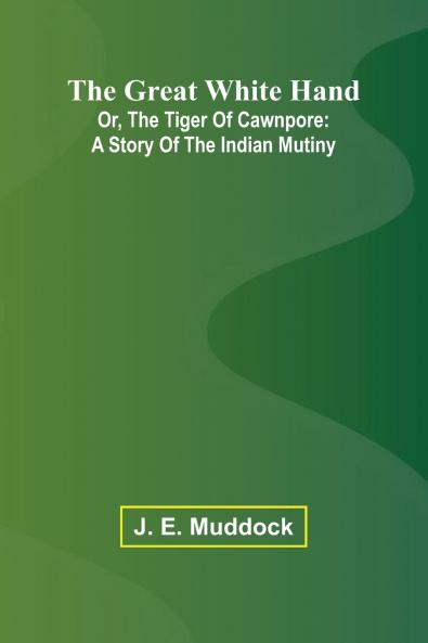 The Great White Hand; Or The Tiger Of Cawnpore