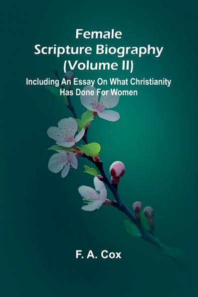 Female Scripture Biography (Volume II); Including an Essay on What Christianity Has Done for Women