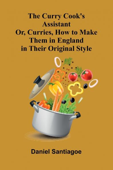 The Curry Cook's Assistant; Or Curries How to Make Them in England in Their Original Style