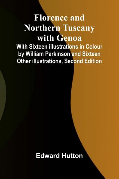 Florence and Northern Tuscany with Genoa; With Sixteen Illustrations in Colour by William Parkinson and Sixteen Other Illustrations Second Edition