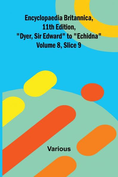 Encyclopaedia Britannica 11th Edition Dyer Sir Edward to Echidna Volume 8 Slice 9