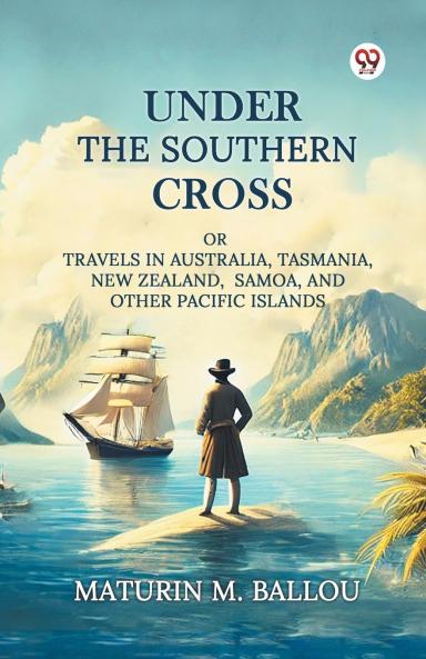 Under The Southern Cross Or Travels In Australia Tasmania New Zealand Samoa And Other Pacific Islands