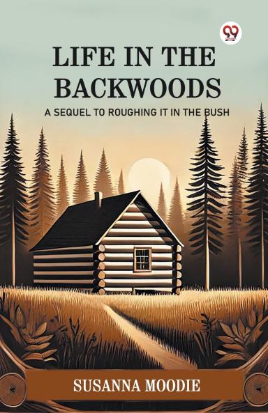 Life In The Backwoods A Sequel To Roughing It In The Bush