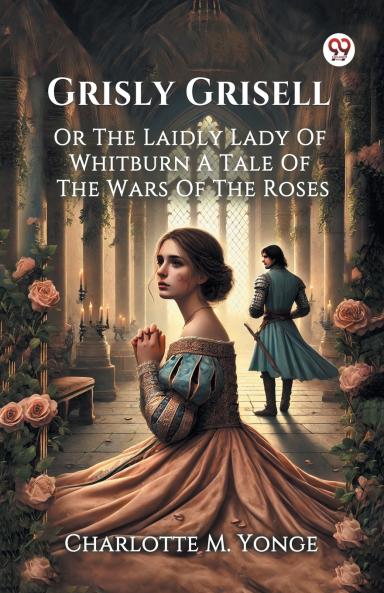 Grisly Grisell Or The Laidly Lady Of Whitburn A Tale Of The Wars Of The Roses