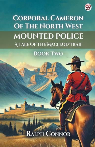 Corporal Cameron Of The North West Mounted Police A Tale Of The Macleod Trail Book Two