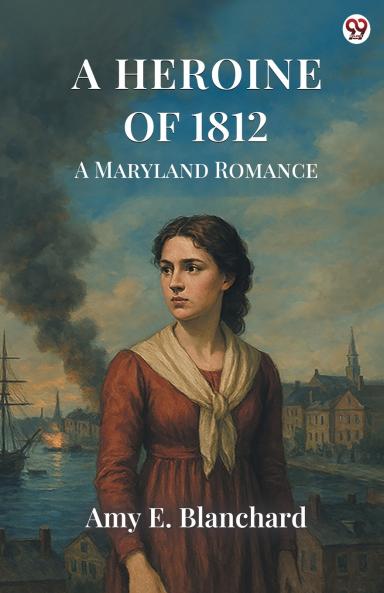 A Heroine Of 1812 A Maryland Romance