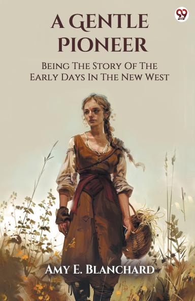A Gentle Pioneer Being The Story Of The Early Days In The New West