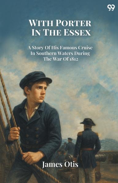 With Porter In The Essex A Story Of His Famous Cruise In Southern Waters During The War Of 1812