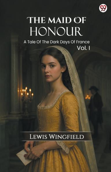 The Maid Of Honour A Tale Of The Dark Days Of France Vol. I