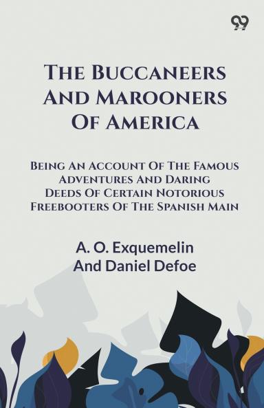 The Buccaneers And Marooners Of America Being An Account Of The Famous Adventures And Daring Deeds Of Certain Notorious Freebooters Of The Spanish Main