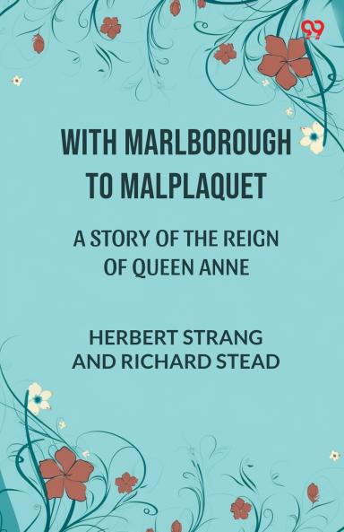 With Marlborough To Malplaquet A Story of the Reign of Queen Anne