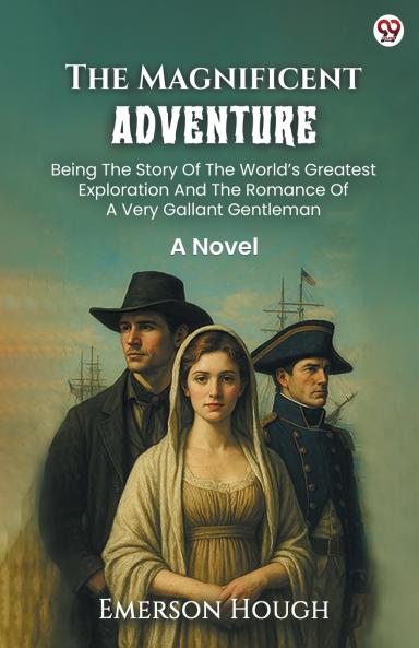 The Magnificent Adventure Being The Story Of The World’s Greatest Exploration And The Romance Of A Very Gallant Gentleman A Novel