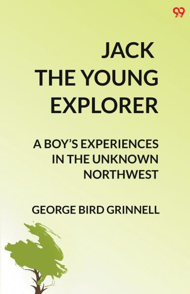 Jack The Young Explorer A Boy’s Experiences In The Unknown Northwest