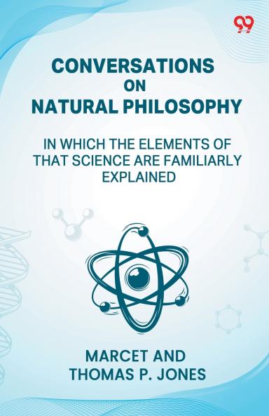 Conversations On Natural Philosophy In Which The Elements Of That Science Are Familiarly Explained