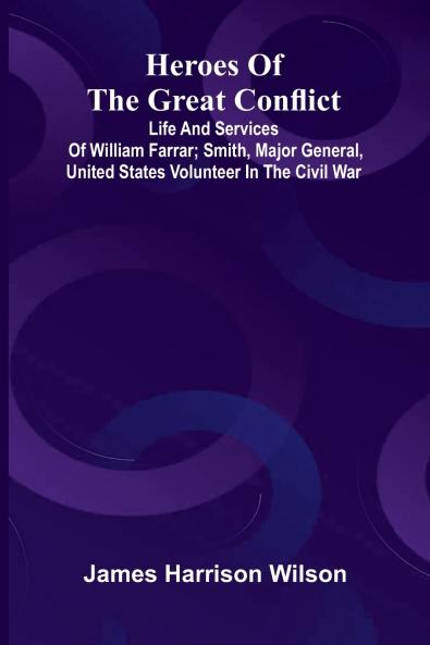 Heroes Of The Great Conflict; Life And Services Of William Farrar; Smith Major General United States Volunteer In The Civil War