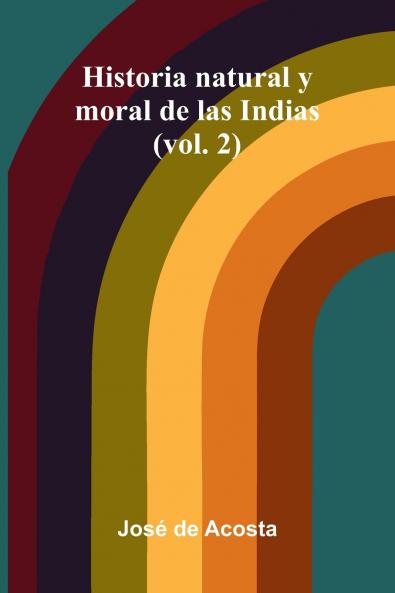 Historia Natural Y Moral De Las Indias (Vol. 2)