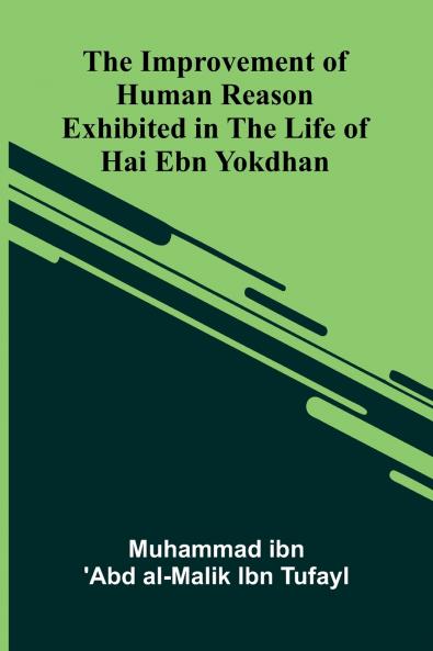 The Improvement Of Human Reason; Exhibited In The Life Of Hai Ebn Yokdhan