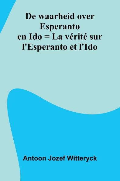 De Waarheid Over Esperanto En Ido = La V rit  Sur L'Esperanto Et L'Ido